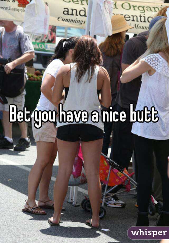 Bet you have a nice butt