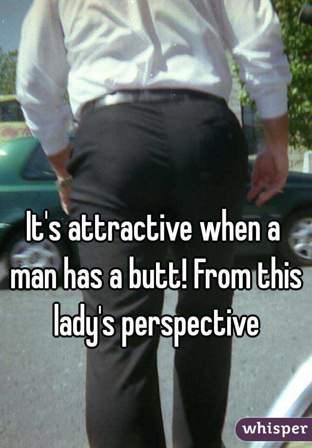 It's attractive when a man has a butt! From this lady's perspective