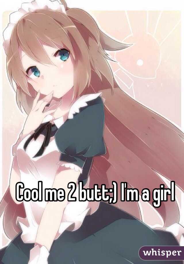 Cool me 2 butt;) I'm a girl 