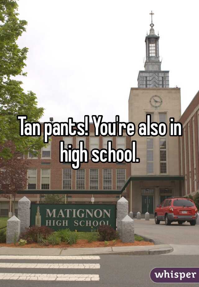 Tan pants! You're also in high school. 