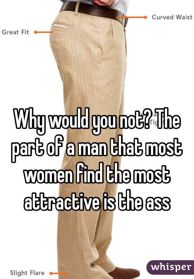 Why would you not? The part of a man that most women find the most attractive is the ass