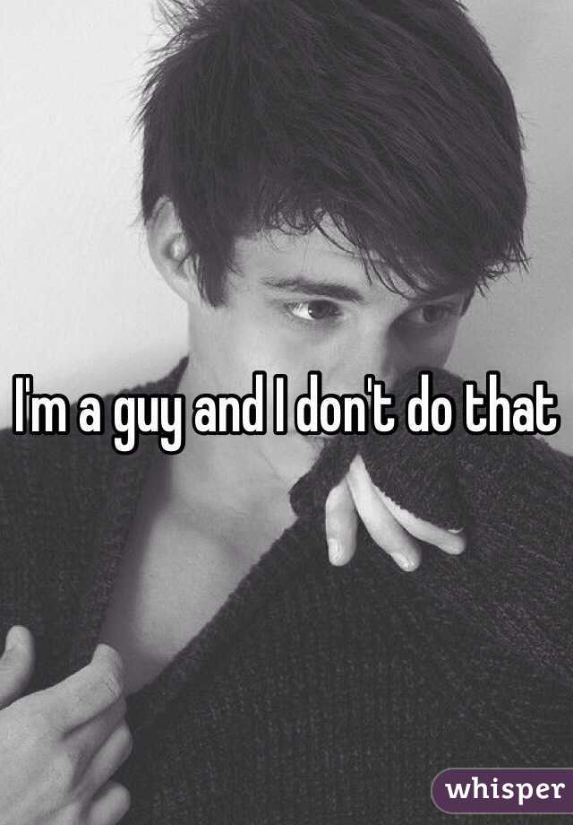 I'm a guy and I don't do that