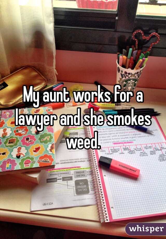 My aunt works for a lawyer and she smokes weed. 