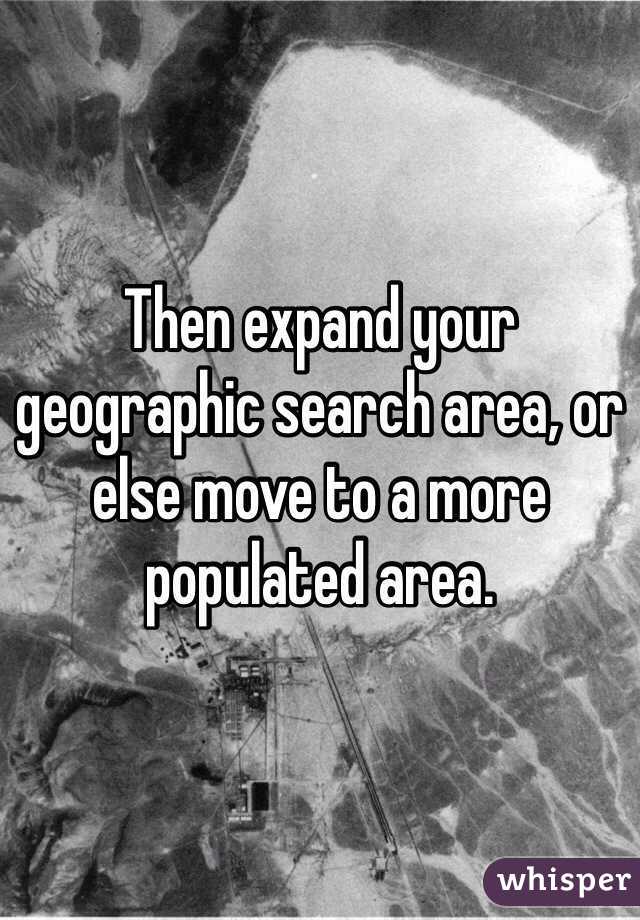 Then expand your geographic search area, or else move to a more populated area. 