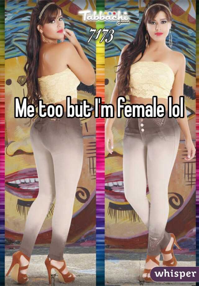 Me too but I'm female lol