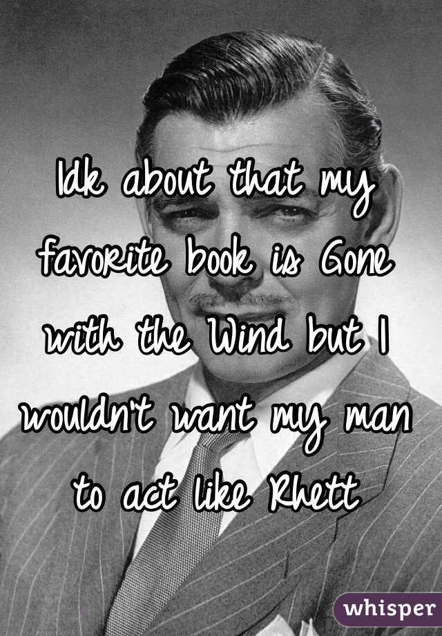 Idk about that my favorite book is Gone with the Wind but I wouldn't want my man to act like Rhett