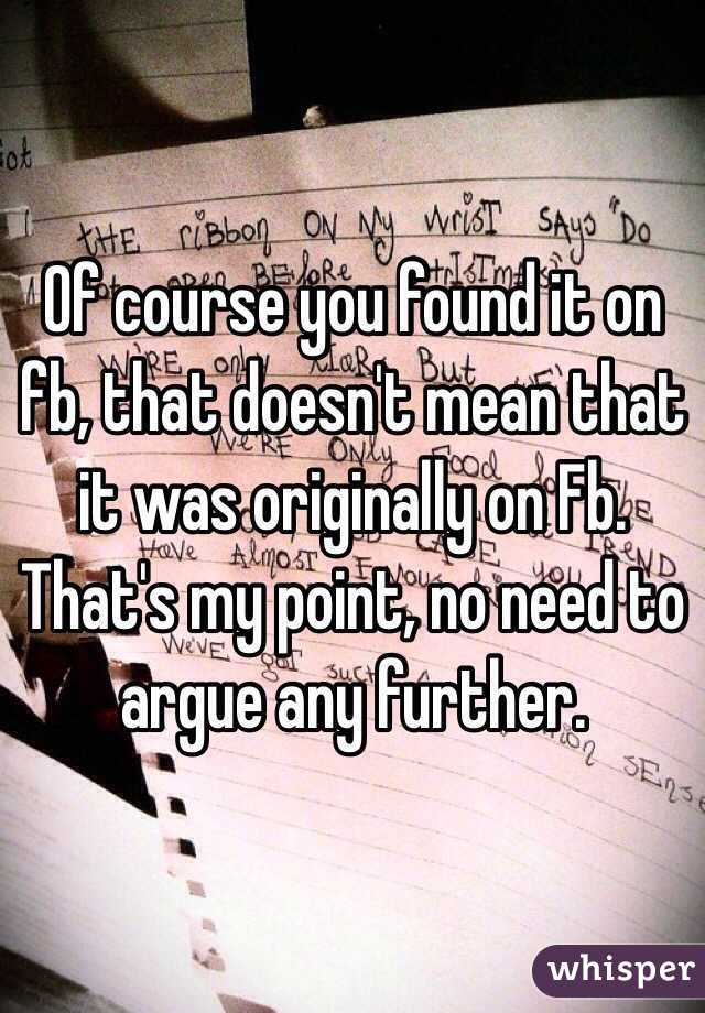 Of course you found it on fb, that doesn't mean that it was originally on Fb. That's my point, no need to argue any further.