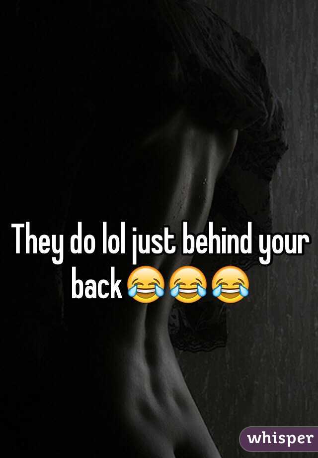 They do lol just behind your back😂😂😂