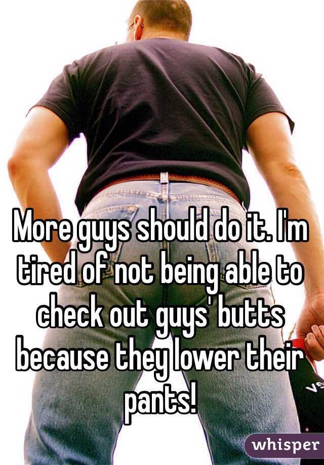 More guys should do it. I'm tired of not being able to check out guys' butts because they lower their pants!