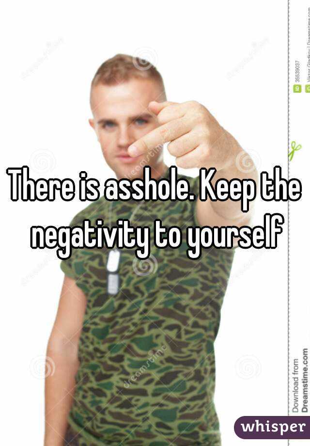 There is asshole. Keep the negativity to yourself