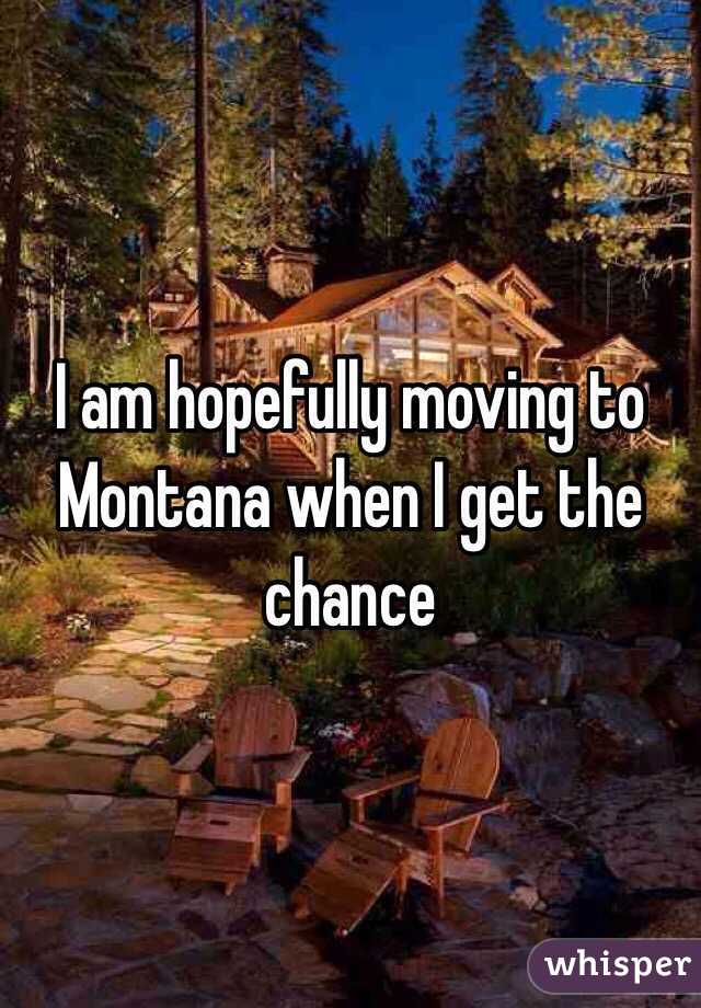 I am hopefully moving to Montana when I get the chance 