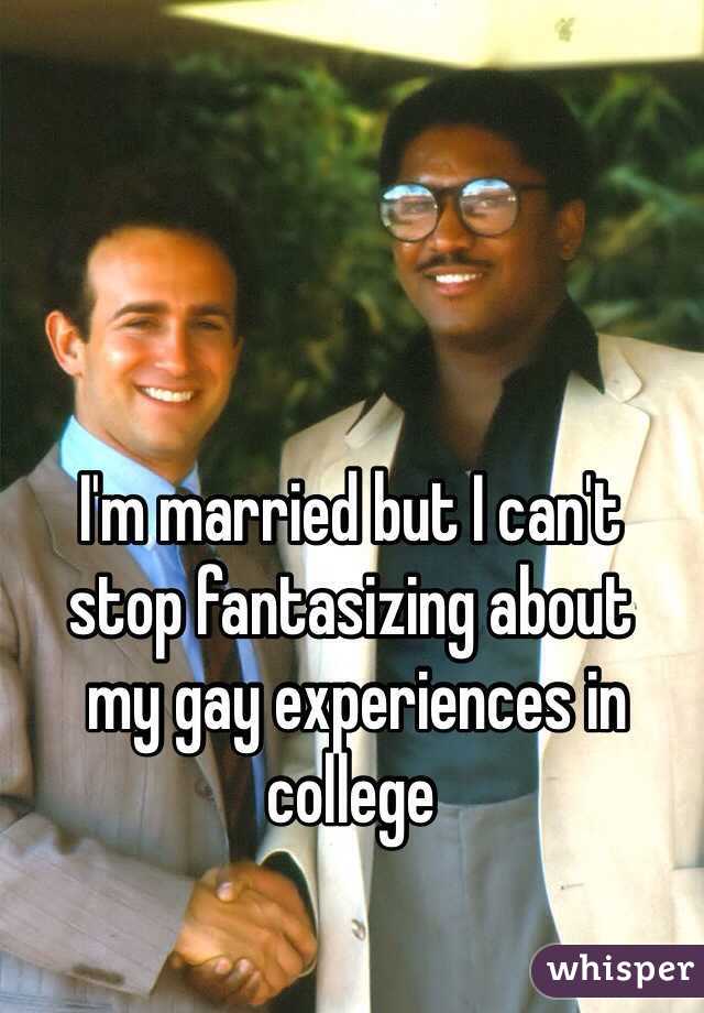 I'm married but I can't 
stop fantasizing about
 my gay experiences in college