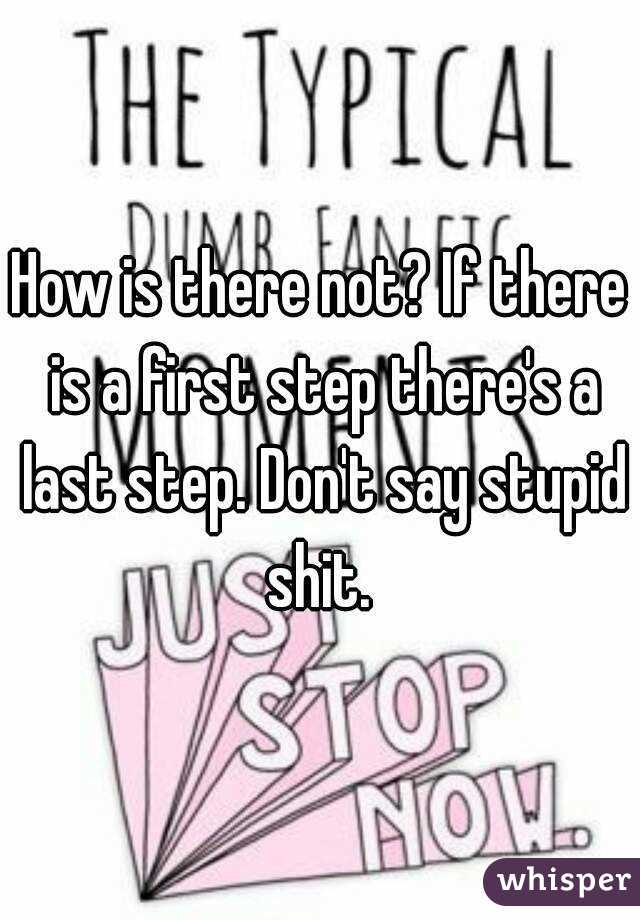 How is there not? If there is a first step there's a last step. Don't say stupid shit. 