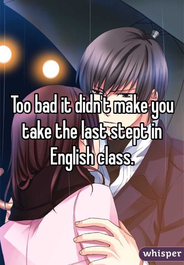 Too bad it didn't make you take the last stept in English class. 