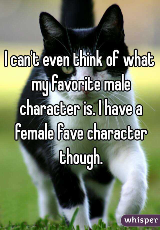 I can't even think of what my favorite male character is. I have a female fave character though.