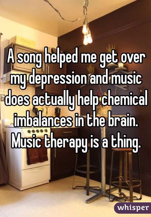A song helped me get over my depression and music does actually help chemical imbalances in the brain. 
Music therapy is a thing. 
