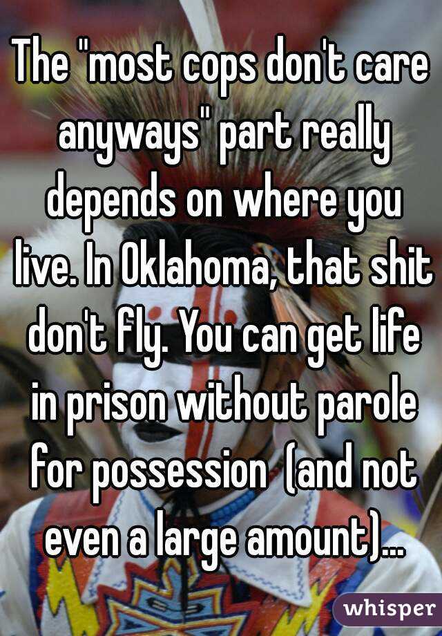The "most cops don't care anyways" part really depends on where you live. In Oklahoma, that shit don't fly. You can get life in prison without parole for possession  (and not even a large amount)...