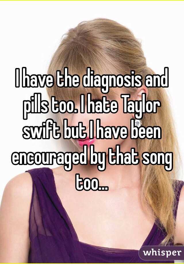 I have the diagnosis and pills too. I hate Taylor swift but I have been encouraged by that song too...