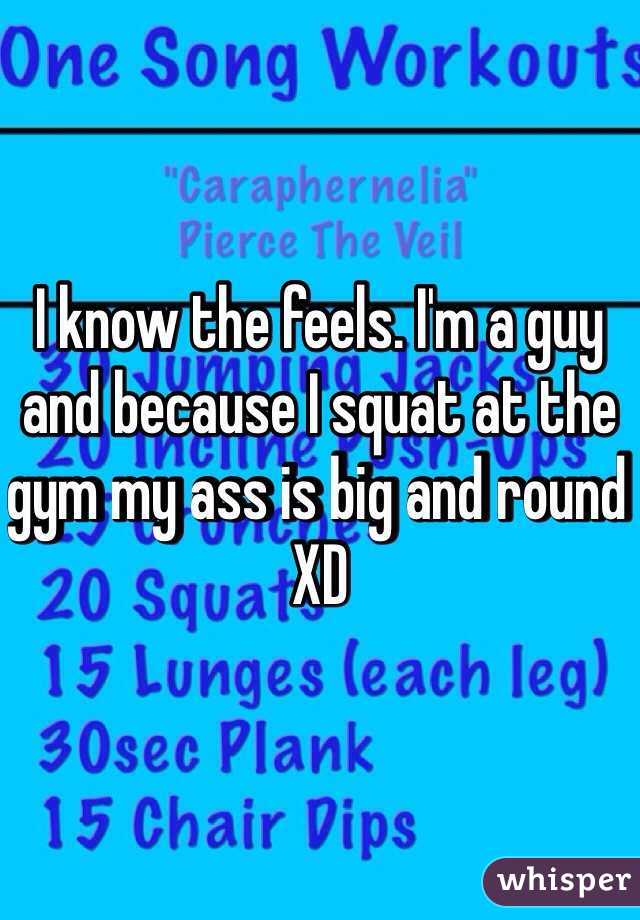 I know the feels. I'm a guy and because I squat at the gym my ass is big and round XD