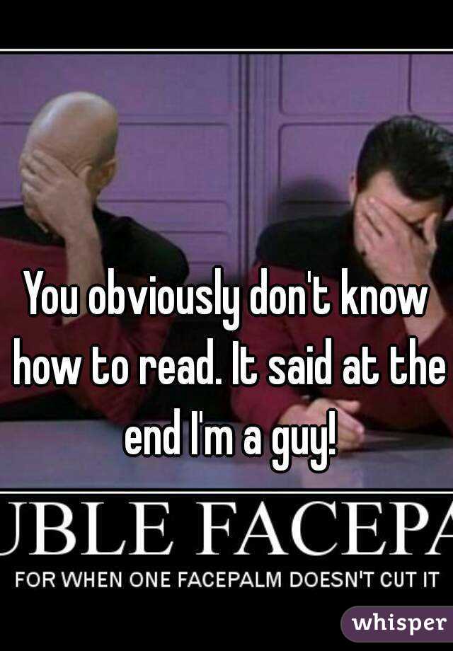 You obviously don't know how to read. It said at the end I'm a guy!