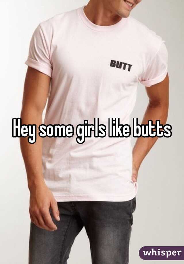 Hey some girls like butts 
