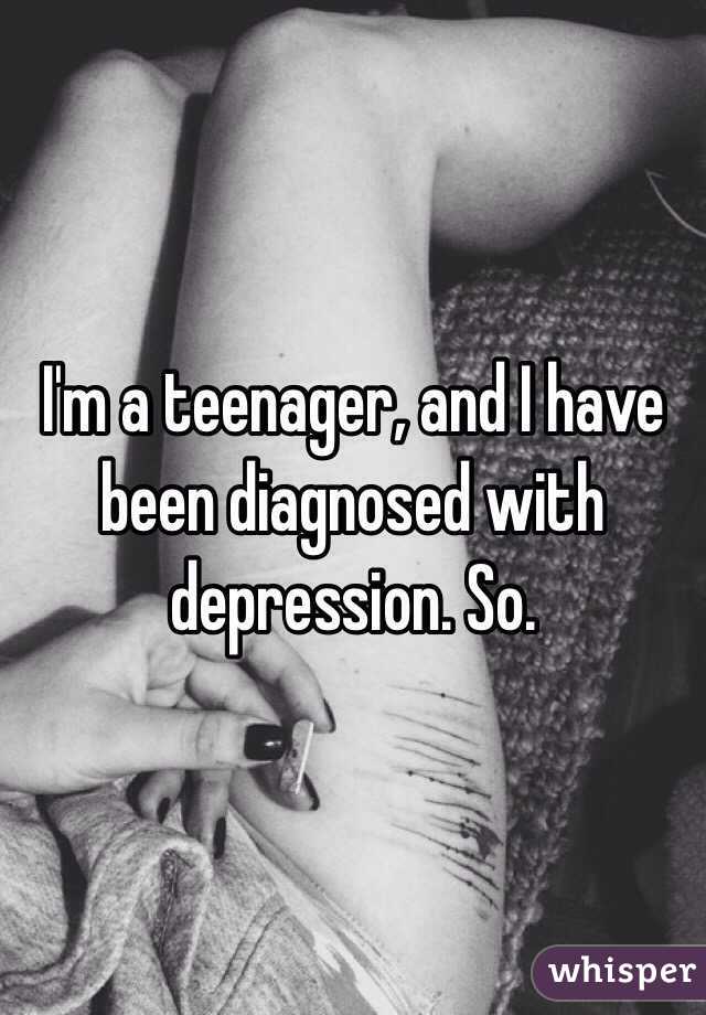 I'm a teenager, and I have been diagnosed with depression. So.