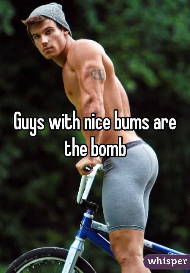 Guys with nice bums are the bomb 