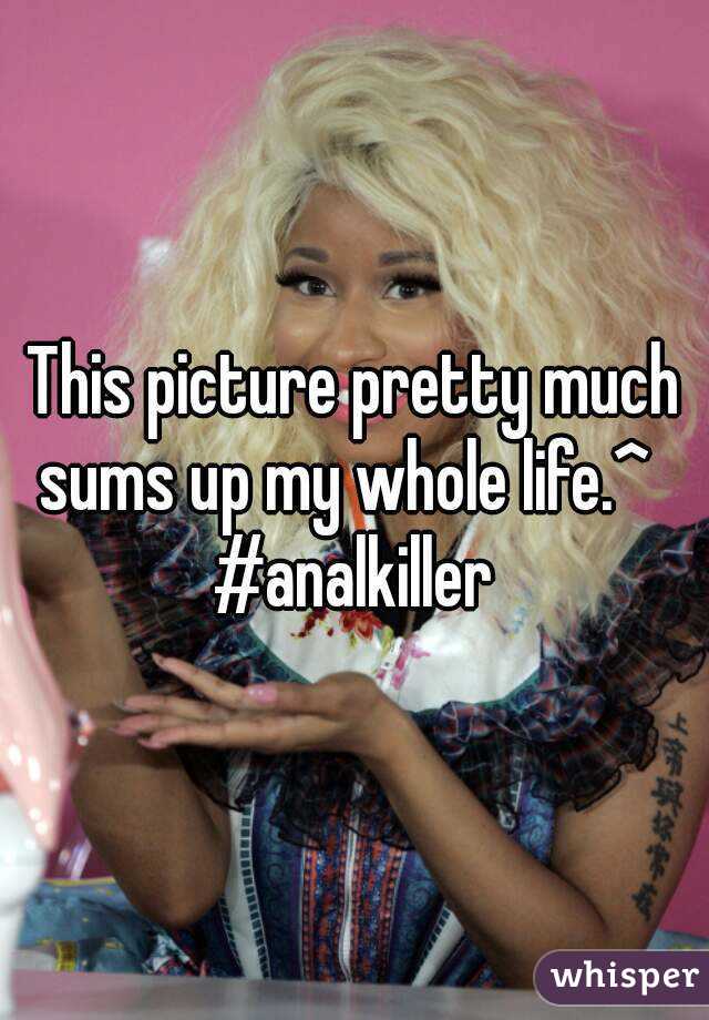 This picture pretty much sums up my whole life.^  
#analkiller
