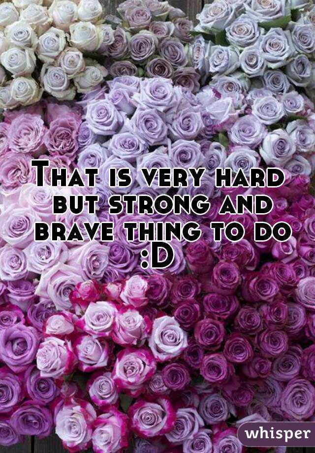 That is very hard but strong and brave thing to do
:D
