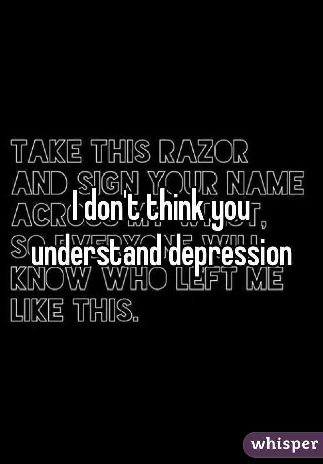 I don't think you understand depression