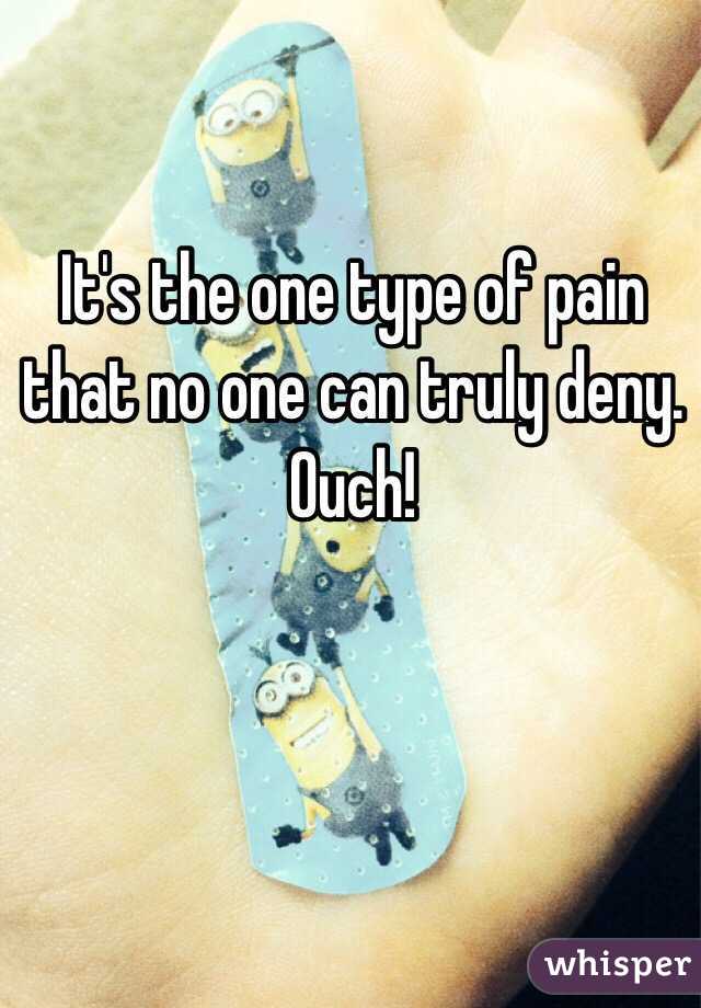 It's the one type of pain that no one can truly deny. Ouch!