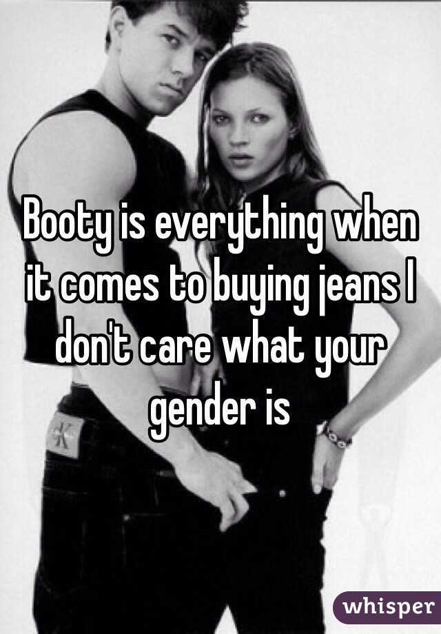 Booty is everything when it comes to buying jeans I don't care what your gender is