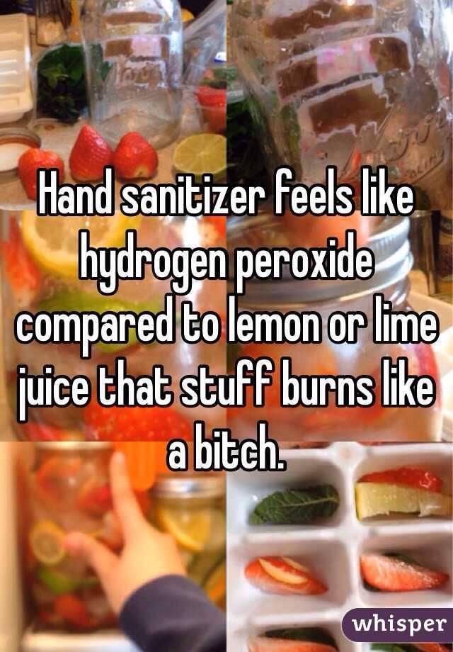 Hand sanitizer feels like hydrogen peroxide compared to lemon or lime juice that stuff burns like a bitch.