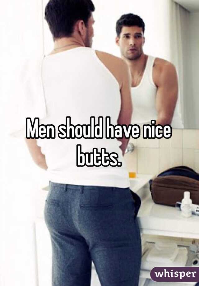 Men should have nice butts.