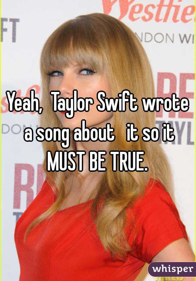 Yeah,  Taylor Swift wrote a song about   it so it MUST BE TRUE. 


