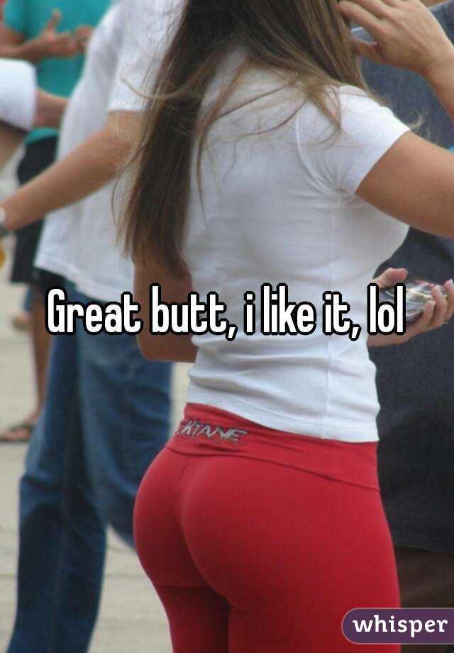 Great butt, i like it, lol