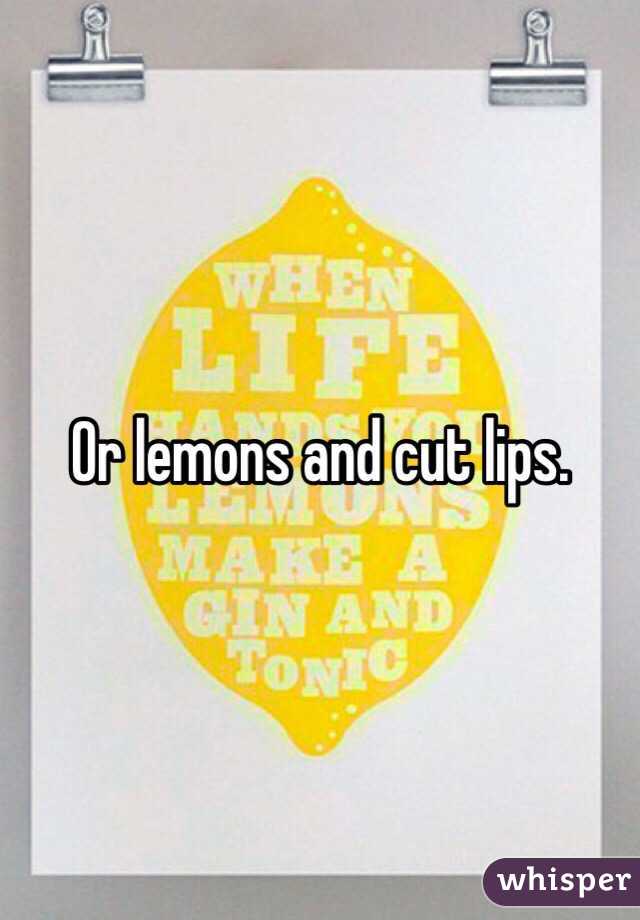 Or lemons and cut lips. 