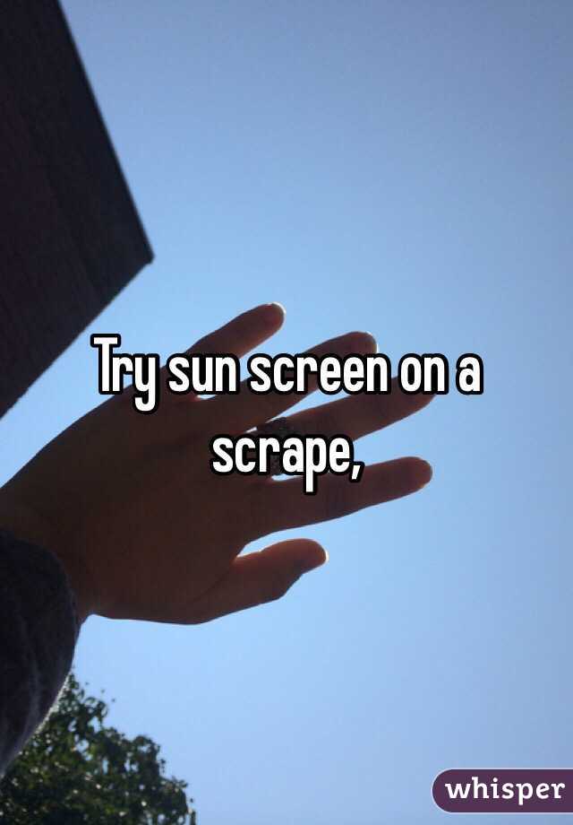 Try sun screen on a scrape, 