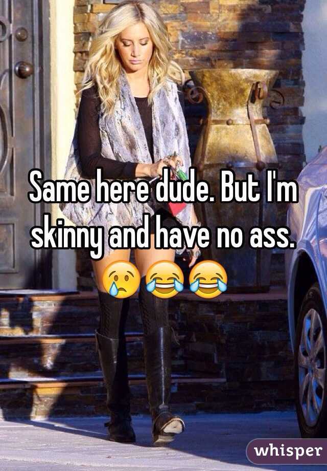 Same here dude. But I'm skinny and have no ass. 😢😂😂