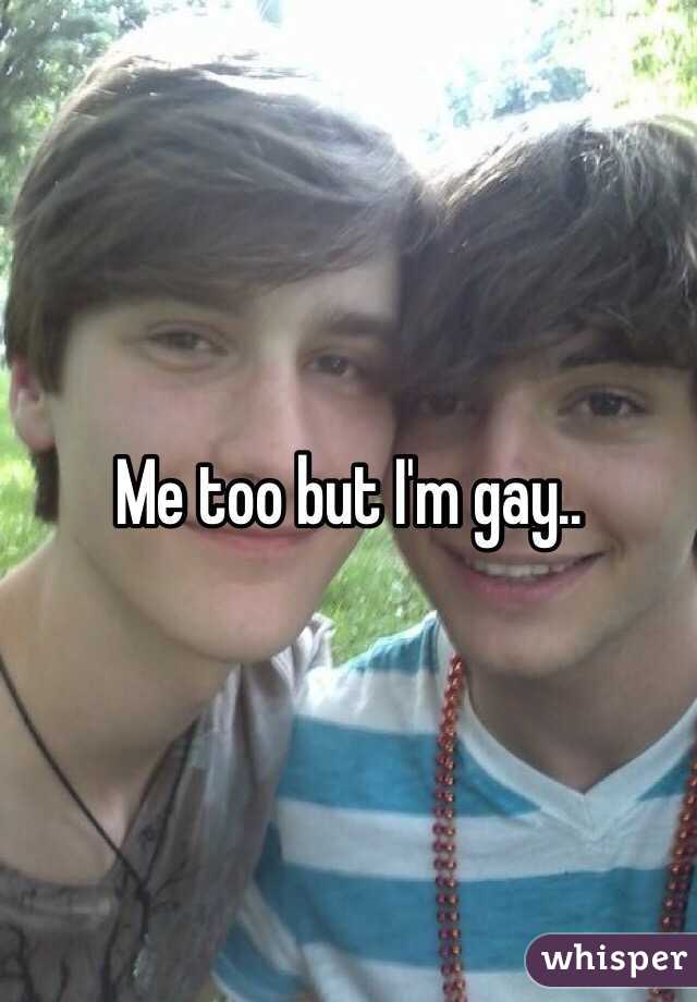 Me too but I'm gay..