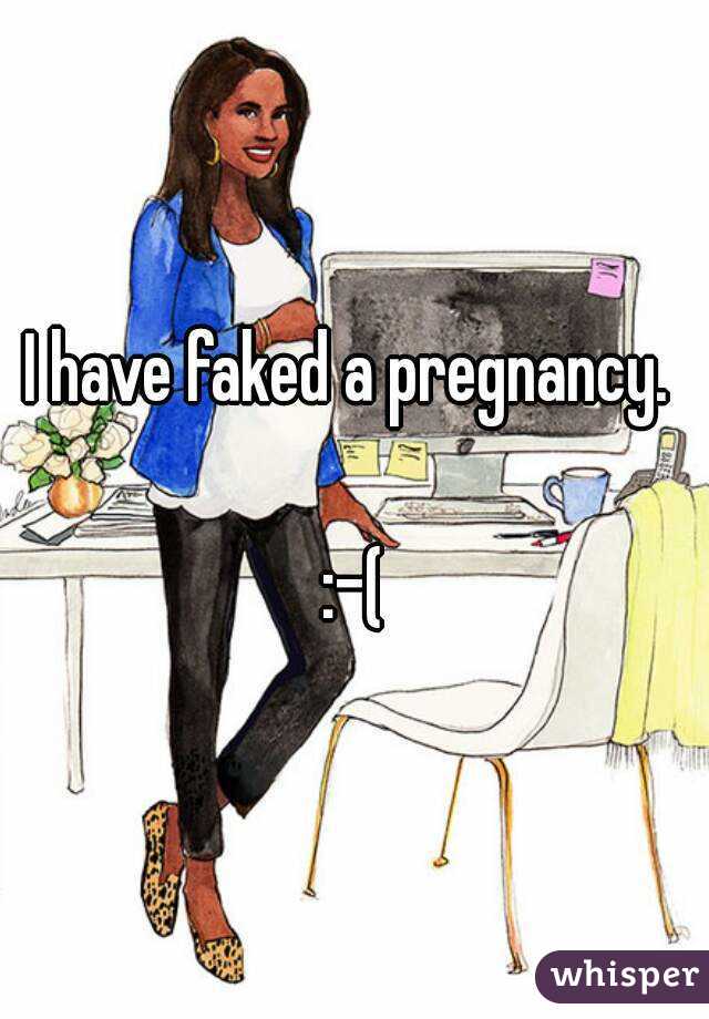 I have faked a pregnancy. 

:-(