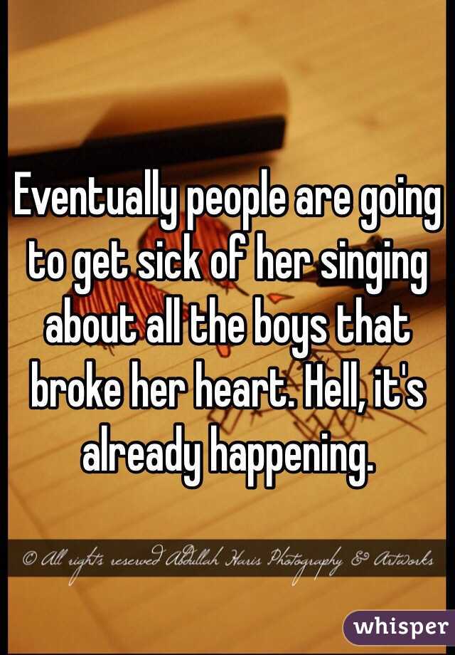 Eventually people are going to get sick of her singing about all the boys that broke her heart. Hell, it's already happening. 