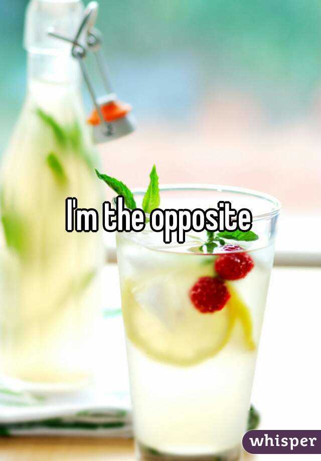 I'm the opposite