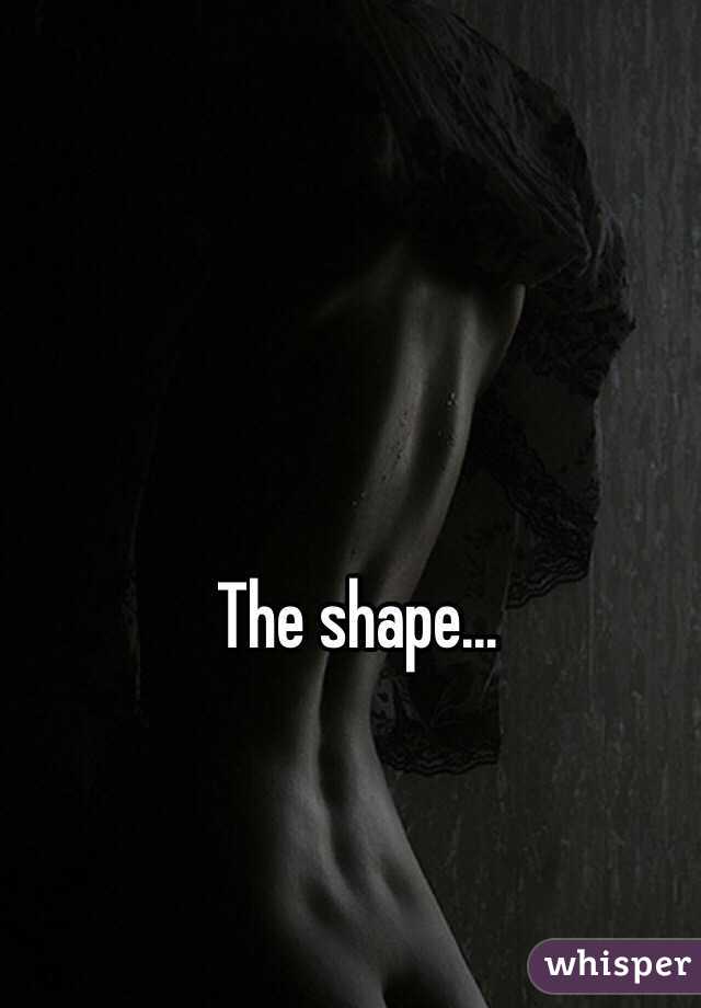 The shape...