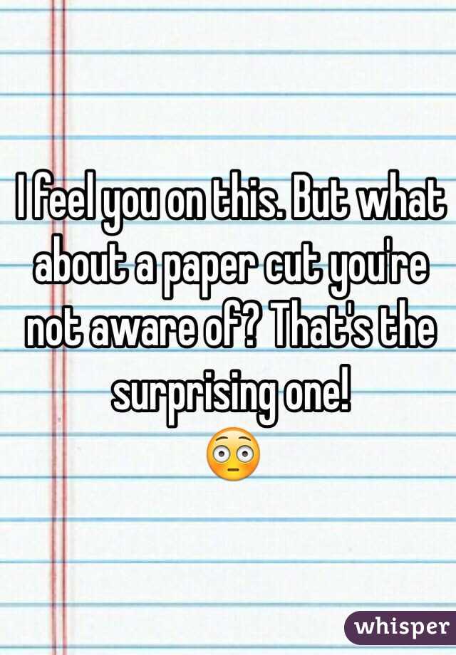 I feel you on this. But what about a paper cut you're not aware of? That's the surprising one!
😳