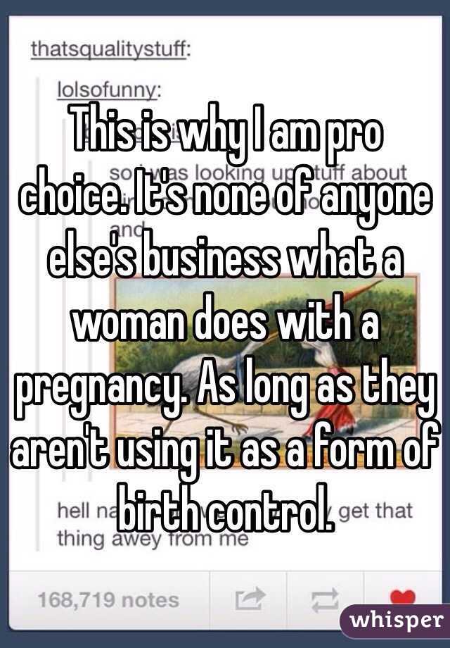 This is why I am pro choice. It's none of anyone else's business what a woman does with a pregnancy. As long as they aren't using it as a form of birth control.