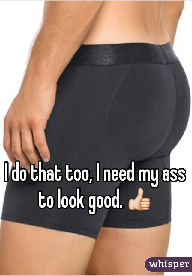 I do that too, I need my ass to look good. 👍