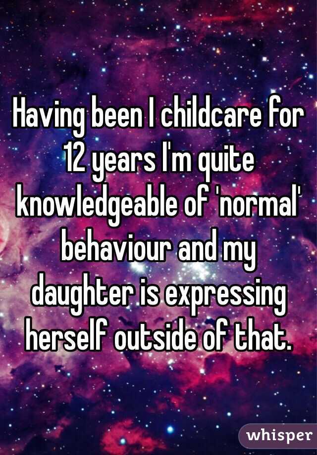 Having been I childcare for 12 years I'm quite knowledgeable of 'normal' behaviour and my daughter is expressing herself outside of that. 
