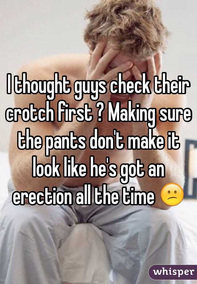 I thought guys check their crotch first ? Making sure the pants don't make it look like he's got an erection all the time 😕