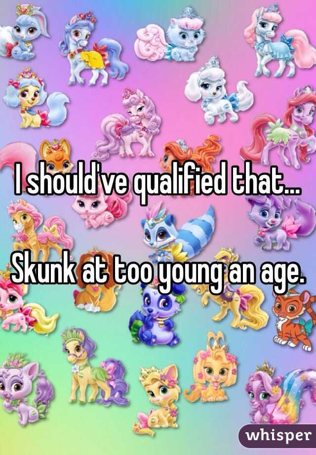 I should've qualified that...

Skunk at too young an age.